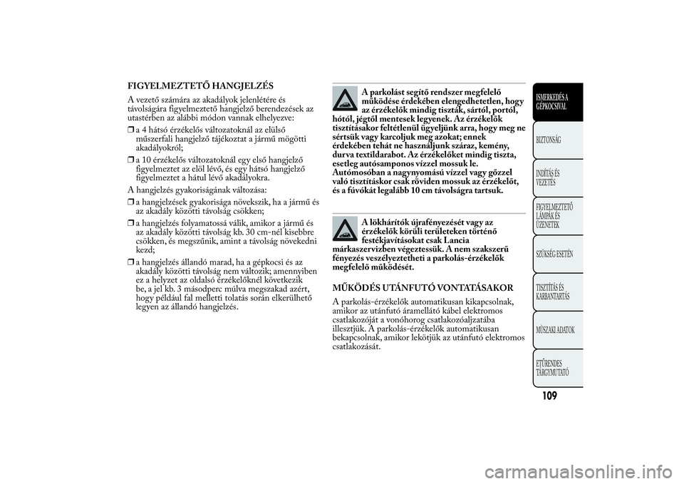 Lancia Ypsilon 2014  Kezelési és karbantartási útmutató (in Hungarian) FIGYELMEZTETŐ HANGJELZÉS
A vezető számára az akadályok jelenlétére és
távolságára figyelmeztető hangjelző berendezések az
utastérben az alábbi módon vannak elhelyezve:
❒a 4 hátsó