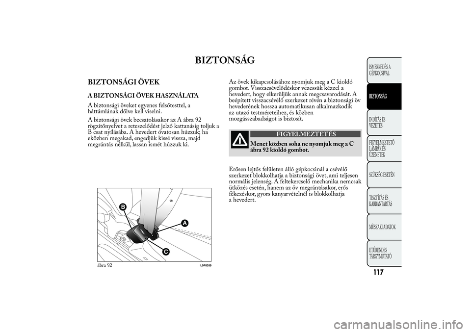 Lancia Ypsilon 2014  Kezelési és karbantartási útmutató (in Hungarian) BIZTONSÁG
BIZTONSÁGI ÖVEKA BIZTONSÁGI ÖVEK HASZNÁLATA
A biztonsági öveket egyenes felsőtesttel, a
háttámlának dőlve kell viselni.
A biztonsági övek becsatolásakor az A ábra 92
rögzí