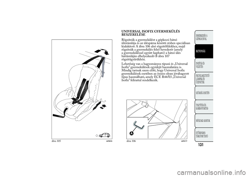 Lancia Ypsilon 2014 Kezelési és karbantartási útmutató (in Hungarian) UNIVERSAL ISOFIX GYERMEKÜLÉS
BESZERELÉSE
Rögzítsük a gyermekülést a gépkocsi hátsó
üléstámlája és az üléspárna közötti résben speciálisan
kialakított A ábra 106 alsó rögzít Lancia Ypsilon 2014 Kezelési és karbantartási útmutató (in Hungarian) UNIVERSAL ISOFIX GYERMEKÜLÉS
BESZERELÉSE
Rögzítsük a gyermekülést a gépkocsi hátsó
üléstámlája és az üléspárna közötti résben speciálisan
kialakított A ábra 106 alsó rögzít