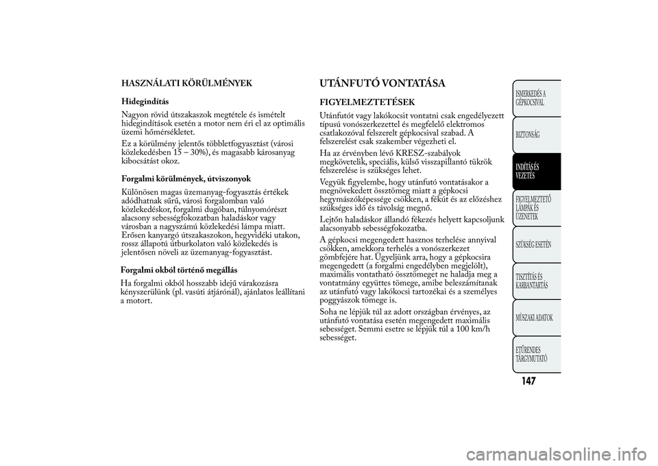 Lancia Ypsilon 2014 Kezelési és karbantartási útmutató (in Hungarian) UTÁNFUTÓ VONTATÁSAFIGYELMEZTETÉSEK
Utánfutót vagy lakókocsit vontatni csak engedélyezett
típusú vonószerkezettel és megfelelő elektromos
csatlakozóval felszerelt gépkocsival szabad. A
f Lancia Ypsilon 2014 Kezelési és karbantartási útmutató (in Hungarian) UTÁNFUTÓ VONTATÁSAFIGYELMEZTETÉSEK
Utánfutót vagy lakókocsit vontatni csak engedélyezett
típusú vonószerkezettel és megfelelő elektromos
csatlakozóval felszerelt gépkocsival szabad. A
f