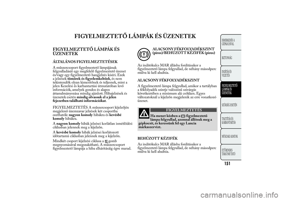 Lancia Ypsilon 2014 Kezelési és karbantartási útmutató (in Hungarian) FIGYELMEZTETŐ LÁMPÁK ÉS ÜZENETEK
FIGYELMEZTETŐ LÁMPÁK ÉS
ÜZENETEKÁLTALÁNOS FIGYELMEZTETÉSEK
A műszercsoport figyelmeztető lámpájának
felgyulladását egy megfelelő figyelmeztető ü Lancia Ypsilon 2014 Kezelési és karbantartási útmutató (in Hungarian) FIGYELMEZTETŐ LÁMPÁK ÉS ÜZENETEK
FIGYELMEZTETŐ LÁMPÁK ÉS
ÜZENETEKÁLTALÁNOS FIGYELMEZTETÉSEK
A műszercsoport figyelmeztető lámpájának
felgyulladását egy megfelelő figyelmeztető ü