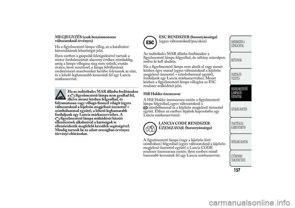 Lancia Ypsilon 2014 Kezelési és karbantartási útmutató (in Hungarian) MEGJEGYZÉS (csak benzinmotoros
változatoknál ér vényes)
Ha a figyelmeztető lámpa villog, az a katalizátor
károsodásának lehetőségét jelzi.
Ilyen esetben a gázpedál felengedésével tar Lancia Ypsilon 2014 Kezelési és karbantartási útmutató (in Hungarian) MEGJEGYZÉS (csak benzinmotoros
változatoknál ér vényes)
Ha a figyelmeztető lámpa villog, az a katalizátor
károsodásának lehetőségét jelzi.
Ilyen esetben a gázpedál felengedésével tar