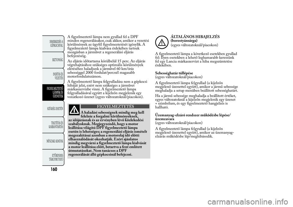 Lancia Ypsilon 2014 Kezelési és karbantartási útmutató (in Hungarian) A figyelmeztető lámpa nem gyullad fel a DPF
minden regenerálásakor, csak akkor, amikor a vezetési
körülmények az ügyfél figyelmeztetését igénylik. A
figyelmeztető lámpa kialvása érdek Lancia Ypsilon 2014 Kezelési és karbantartási útmutató (in Hungarian) A figyelmeztető lámpa nem gyullad fel a DPF
minden regenerálásakor, csak akkor, amikor a vezetési
körülmények az ügyfél figyelmeztetését igénylik. A
figyelmeztető lámpa kialvása érdek