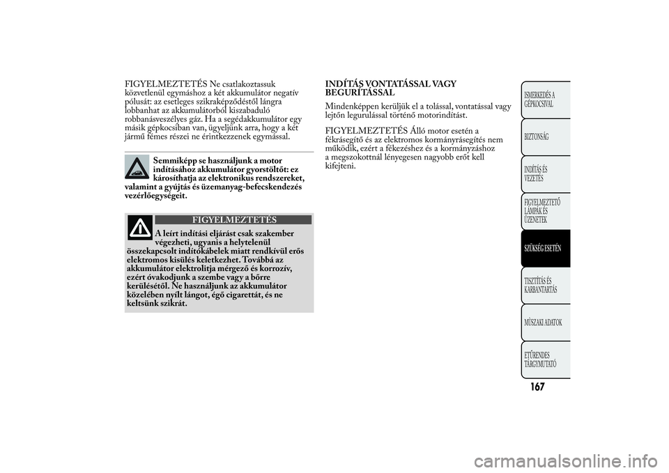 Lancia Ypsilon 2014 Kezelési és karbantartási útmutató (in Hungarian) FIGYELMEZTETÉS Ne csatlakoztassuk
közvetlenül egymáshoz a két akkumulátor negatív
pólusát: az esetleges szikraképződéstől lángra
lobbanhat az akkumulátorból kiszabaduló
robbanásvesz Lancia Ypsilon 2014 Kezelési és karbantartási útmutató (in Hungarian) FIGYELMEZTETÉS Ne csatlakoztassuk
közvetlenül egymáshoz a két akkumulátor negatív
pólusát: az esetleges szikraképződéstől lángra
lobbanhat az akkumulátorból kiszabaduló
robbanásvesz