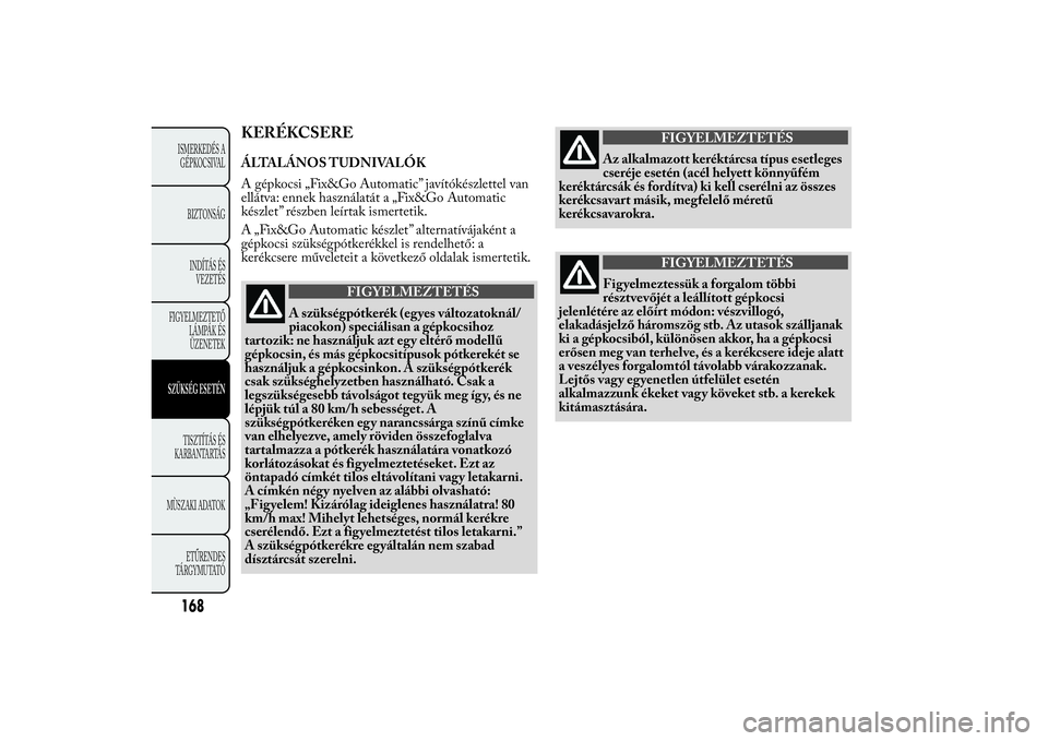 Lancia Ypsilon 2014 Kezelési és karbantartási útmutató (in Hungarian) KERÉKCSEREÁLTALÁNOS TUDNIVALÓK
A gépkocsi „Fix&Go Automatic” javítókészlettel van
ellátva: ennek használatát a „Fix&Go Automatic
készlet” részben leírtak ismertetik.
A „Fix&Go Lancia Ypsilon 2014 Kezelési és karbantartási útmutató (in Hungarian) KERÉKCSEREÁLTALÁNOS TUDNIVALÓK
A gépkocsi „Fix&Go Automatic” javítókészlettel van
ellátva: ennek használatát a „Fix&Go Automatic
készlet” részben leírtak ismertetik.
A „Fix&Go