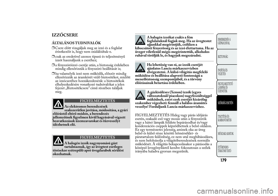 Lancia Ypsilon 2014 Kezelési és karbantartási útmutató (in Hungarian) IZZÓCSEREÁLTALÁNOS TUDNIVALÓK
❒Csere előtt vizsgáljuk meg az izzó és a foglalat
érintkezőit is, hogy nem oxidálódtak-e.
❒csak az eredetivel azonos típusú és teljesítményű
izzót Lancia Ypsilon 2014 Kezelési és karbantartási útmutató (in Hungarian) IZZÓCSEREÁLTALÁNOS TUDNIVALÓK
❒Csere előtt vizsgáljuk meg az izzó és a foglalat
érintkezőit is, hogy nem oxidálódtak-e.
❒csak az eredetivel azonos típusú és teljesítményű
izzót