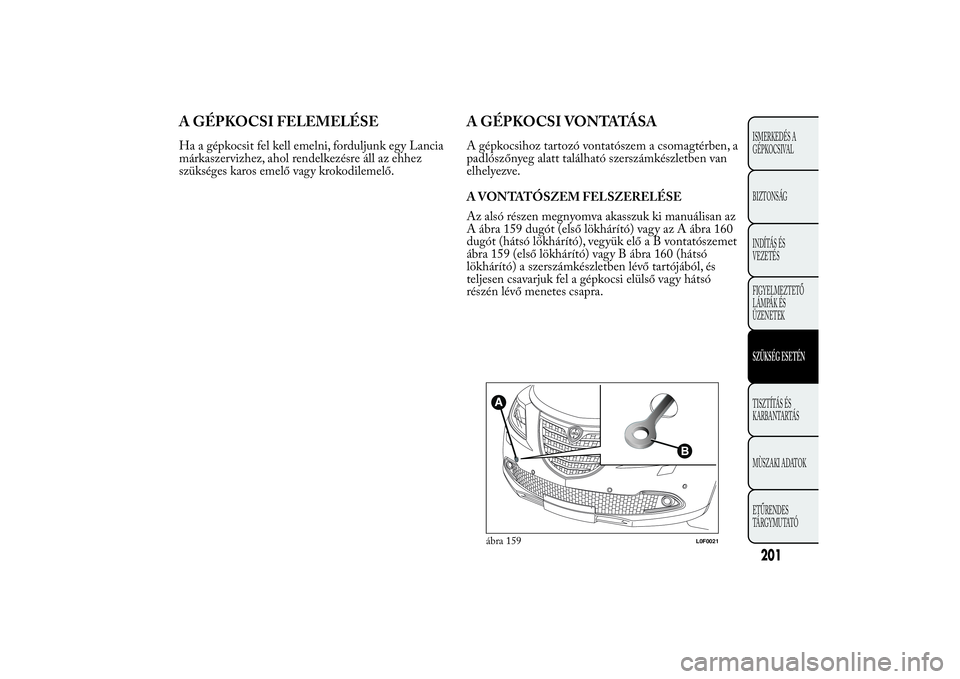 Lancia Ypsilon 2014 Kezelési és karbantartási útmutató (in Hungarian) A GÉPKOCSI FELEMELÉSEHa a gépkocsit fel kell emelni, forduljunk egy Lancia
márkaszervizhez, ahol rendelkezésre áll az ehhez
szükséges karos emelő vagy krokodilemelő.
A GÉPKOCSI VONTATÁSAA Lancia Ypsilon 2014 Kezelési és karbantartási útmutató (in Hungarian) A GÉPKOCSI FELEMELÉSEHa a gépkocsit fel kell emelni, forduljunk egy Lancia
márkaszervizhez, ahol rendelkezésre áll az ehhez
szükséges karos emelő vagy krokodilemelő.
A GÉPKOCSI VONTATÁSAA