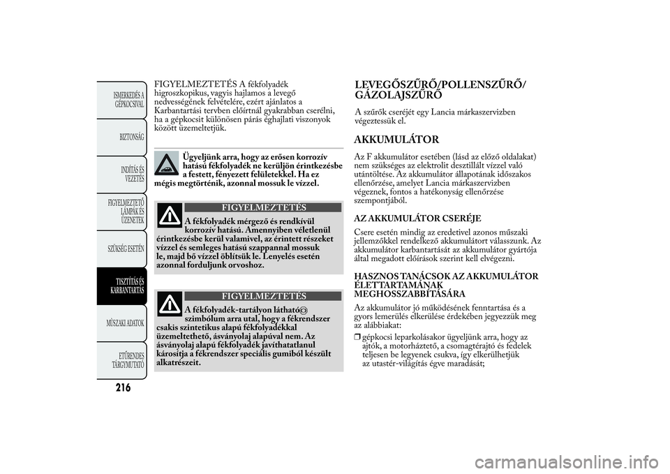 Lancia Ypsilon 2014 Kezelési és karbantartási útmutató (in Hungarian) FIGYELMEZTETÉS A fékfolyadék
higroszkopikus, vagyis hajlamos a levegő
nedvességének felvételére, ezért ajánlatos a
Karbantartási tervben előírtnál gyakrabban cserélni,
ha a gépkocsit k Lancia Ypsilon 2014 Kezelési és karbantartási útmutató (in Hungarian) FIGYELMEZTETÉS A fékfolyadék
higroszkopikus, vagyis hajlamos a levegő
nedvességének felvételére, ezért ajánlatos a
Karbantartási tervben előírtnál gyakrabban cserélni,
ha a gépkocsit k