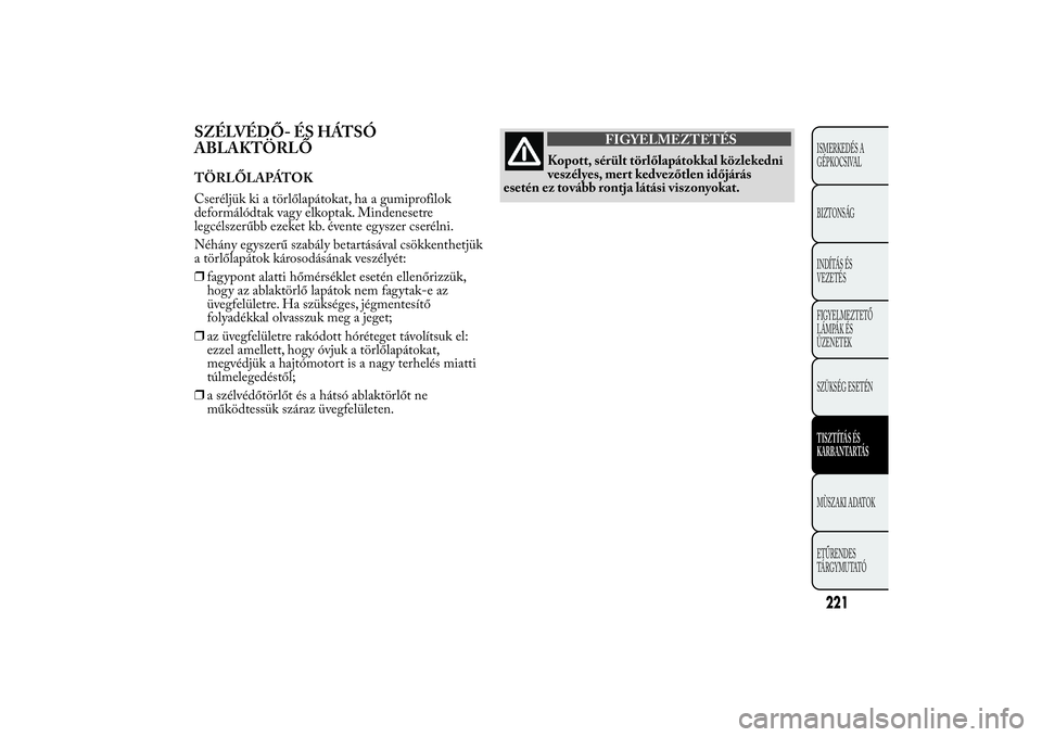 Lancia Ypsilon 2014  Kezelési és karbantartási útmutató (in Hungarian) SZÉLVÉDŐ- ÉS HÁTSÓ
ABLAKTÖRLŐTÖRLŐLAPÁTOK
Cseréljük ki a törlőlapátokat, ha a gumiprofilok
deformálódtak vagy elkoptak. Mindenesetre
legcélszerűbb ezeket kb. évente egyszer cseré