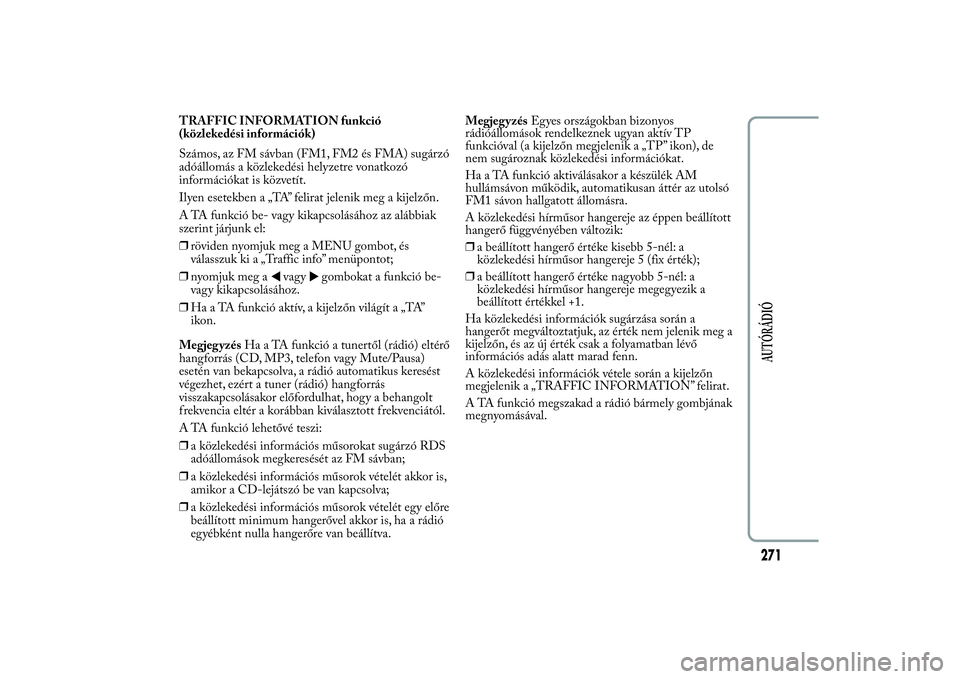 Lancia Ypsilon 2014  Kezelési és karbantartási útmutató (in Hungarian) TRAFFIC INFORMATION funkció
(közlekedési információk)
Számos, az FM sávban (FM1, FM2 és FMA) sugárzó
adóállomás a közlekedési helyzetre vonatkozó
információkat is közvetít.
Ilyen e