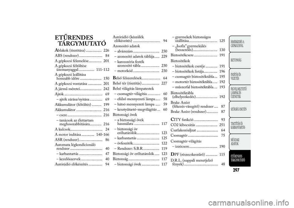 Lancia Ypsilon 2014  Kezelési és karbantartási útmutató (in Hungarian) ETŰRENDES
TÁRGYMUTATÓAblakok (tisztítása) ................ 226
ABS (rendszer) ........................ 84
A gépkocsi felemelése ............. 201
A gépkocsi feltöltése
üzemanyaggal ........