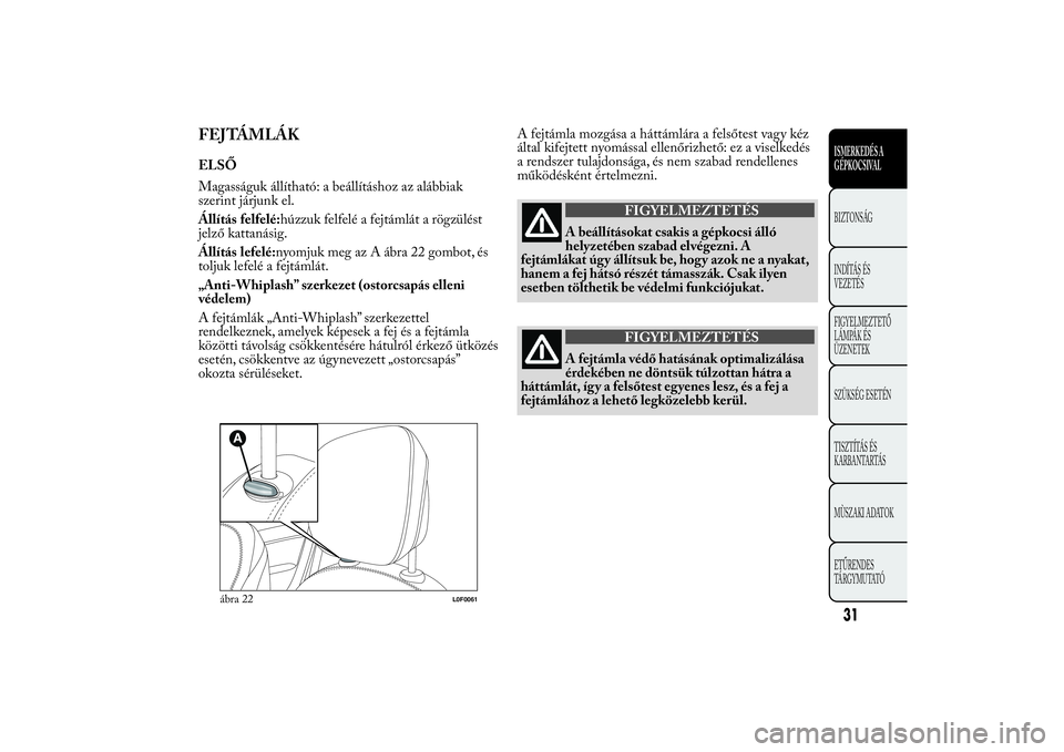 Lancia Ypsilon 2014  Kezelési és karbantartási útmutató (in Hungarian) FEJTÁMLÁKELSŐ
Magasságuk állítható: a beállításhoz az alábbiak
szerint járjunk el.
Állítás felfelé:húzzuk felfelé a fejtámlát a rögzülést
jelző kattanásig.
Állítás lefelé:
