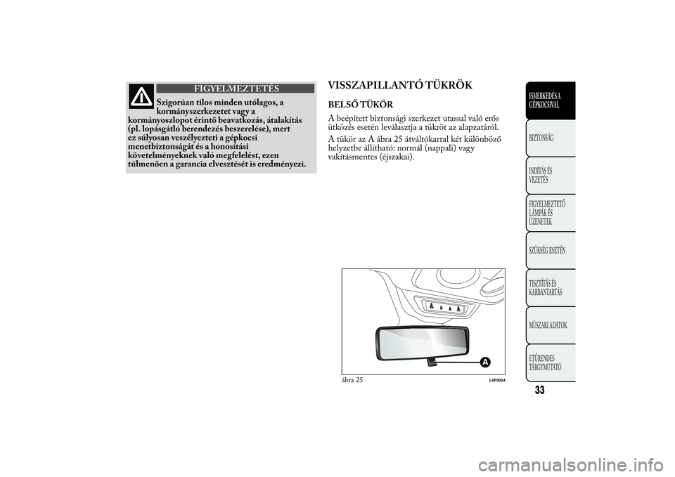 Lancia Ypsilon 2014  Kezelési és karbantartási útmutató (in Hungarian) FIGYELMEZTETÉS
Szigorúan tilos minden utólagos, a
kormányszerkezetet vagy a
kormányoszlopot érintő beavatkozás, átalakítás
(pl. lopásgátló berendezés beszerelése), mert
ez súlyosan ve