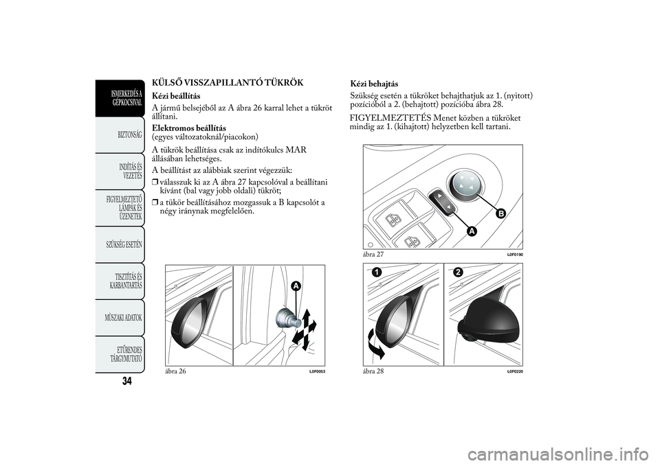 Lancia Ypsilon 2014  Kezelési és karbantartási útmutató (in Hungarian) KÜLSŐ VISSZAPILLANTÓ TÜKRÖK
Kézi beállítás
A jármű belsejéből az A ábra 26 karral lehet a tükröt
állítani.
Elektromos beállítás
(egyes változatoknál/piacokon)
A tükrök beáll