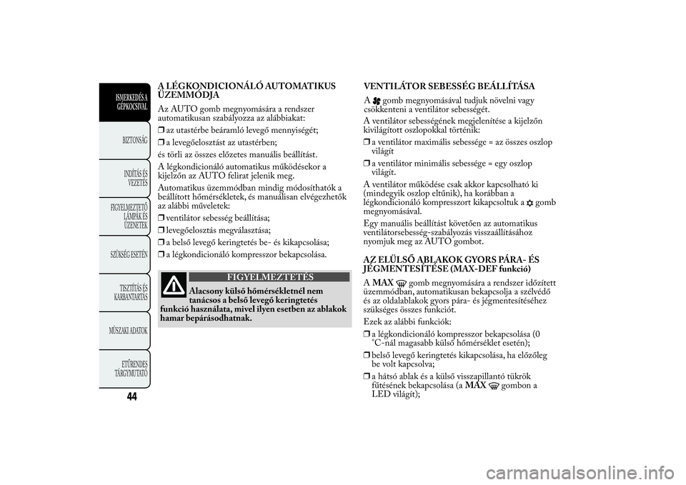 Lancia Ypsilon 2013  Kezelési és karbantartási útmutató (in Hungarian) A LÉGKONDICIONÁLÓ AUTOMATIKUS
ÜZEMMÓDJA
Az AUTO gomb megnyomására a rendszer
automatikusan szabályozza az alábbiakat:
❒az utastérbe beáramló levegő mennyiségét;
❒a levegőelosztást
