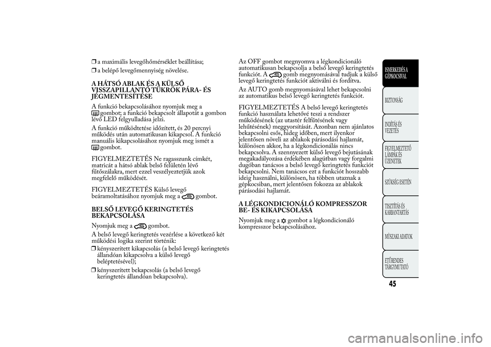 Lancia Ypsilon 2014  Kezelési és karbantartási útmutató (in Hungarian) ❒a maximális levegőhőmérséklet beállítása;
❒a belépő levegőmennyiség növelése.
A HÁTSÓ ABLAK ÉS A KÜLSŐ
VISSZAPILLANTÓ TÜKRÖK PÁRA- ÉS
JÉGMENTESÍTÉSE
A funkció bekapcso