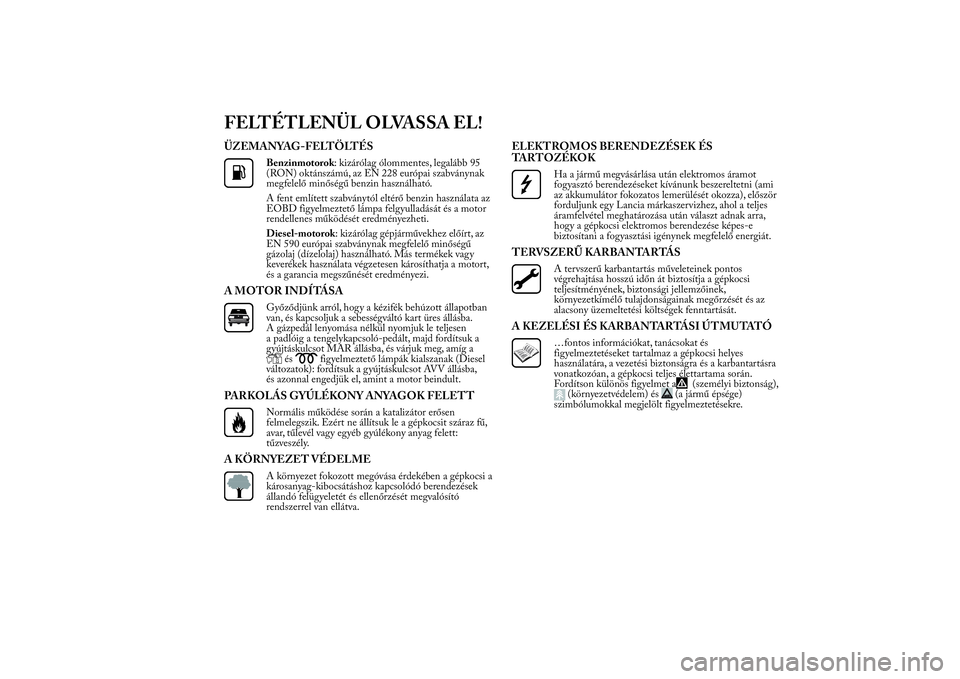 Lancia Ypsilon 2013 Kezelési és karbantartási útmutató (in Hungarian) FELTÉTLENÜL OLVASSA EL!ÜZEMANYAG-FELTÖLTÉS
Benzinmotorok: kizárólag ólommentes, legalább 95
(RON) oktánszámú, az EN 228 európai szabványnak
megfelelő minőségű benzin használható.
A Lancia Ypsilon 2013 Kezelési és karbantartási útmutató (in Hungarian) FELTÉTLENÜL OLVASSA EL!ÜZEMANYAG-FELTÖLTÉS
Benzinmotorok: kizárólag ólommentes, legalább 95
(RON) oktánszámú, az EN 228 európai szabványnak
megfelelő minőségű benzin használható.
A