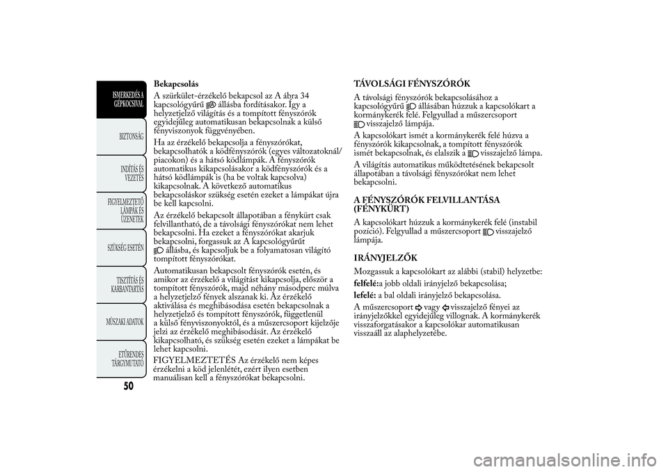 Lancia Ypsilon 2014 Kezelési és karbantartási útmutató (in Hungarian) Bekapcsolás
A szürkület-érzékelő bekapcsol az A ábra 34
kapcsológyűrű
állásba fordításakor. Így a
helyzetjelző világítás és a tompított fényszórók
egyidejűleg automatikusan be Lancia Ypsilon 2014 Kezelési és karbantartási útmutató (in Hungarian) Bekapcsolás
A szürkület-érzékelő bekapcsol az A ábra 34
kapcsológyűrű
állásba fordításakor. Így a
helyzetjelző világítás és a tompított fényszórók
egyidejűleg automatikusan be