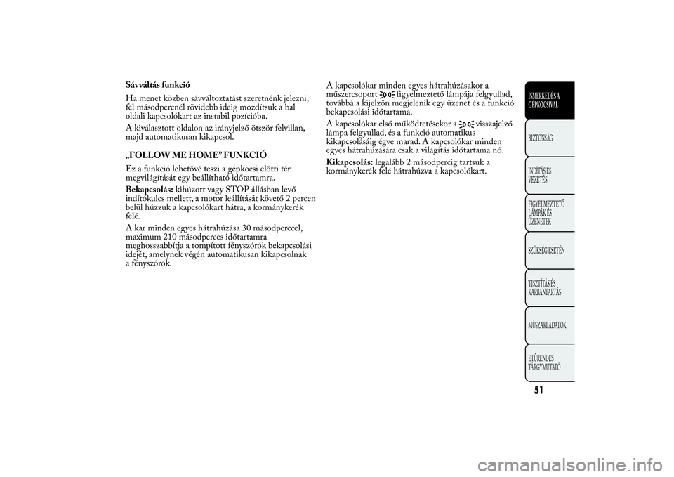 Lancia Ypsilon 2014 Kezelési és karbantartási útmutató (in Hungarian) Sávváltás funkció
Ha menet közben sávváltoztatást szeretnénk jelezni,
fél másodpercnél rövidebb ideig mozdítsuk a bal
oldali kapcsolókart az instabil pozícióba.
A kiválasztott oldalo Lancia Ypsilon 2014 Kezelési és karbantartási útmutató (in Hungarian) Sávváltás funkció
Ha menet közben sávváltoztatást szeretnénk jelezni,
fél másodpercnél rövidebb ideig mozdítsuk a bal
oldali kapcsolókart az instabil pozícióba.
A kiválasztott oldalo