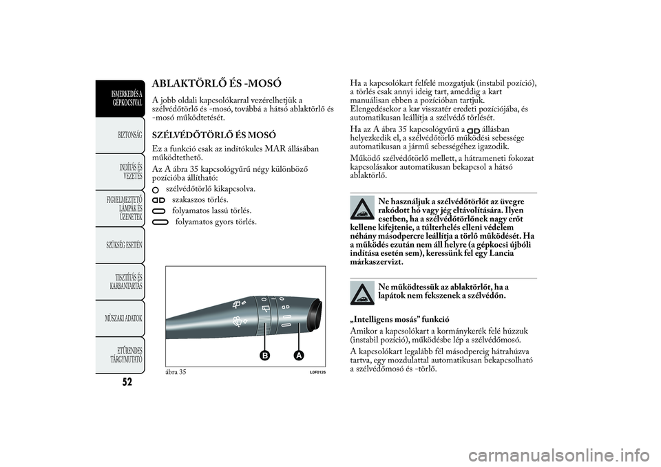 Lancia Ypsilon 2014 Kezelési és karbantartási útmutató (in Hungarian) ABLAKTÖRLŐ ÉS -MOSÓA jobb oldali kapcsolókarral vezérelhetjük a
szélvédőtörlő és -mosó, továbbá a hátsó ablaktörlő és
-mosó működtetését.
SZÉLVÉDŐTÖRLŐ ÉS MOSÓ
Ez a fu Lancia Ypsilon 2014 Kezelési és karbantartási útmutató (in Hungarian) ABLAKTÖRLŐ ÉS -MOSÓA jobb oldali kapcsolókarral vezérelhetjük a
szélvédőtörlő és -mosó, továbbá a hátsó ablaktörlő és
-mosó működtetését.
SZÉLVÉDŐTÖRLŐ ÉS MOSÓ
Ez a fu