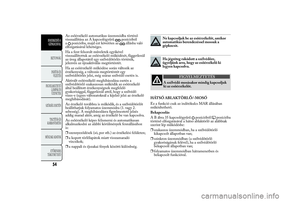Lancia Ypsilon 2014 Kezelési és karbantartási útmutató (in Hungarian) Az esőérzékelő automatikus üzemmódba történő
visszaállítása az A kapcsológyűrű
pozícióból
a
pozícióba, majd ezt követően az
állásba való
elforgatásával lehetséges.
Ha a fen Lancia Ypsilon 2014 Kezelési és karbantartási útmutató (in Hungarian) Az esőérzékelő automatikus üzemmódba történő
visszaállítása az A kapcsológyűrű
pozícióból
a
pozícióba, majd ezt követően az
állásba való
elforgatásával lehetséges.
Ha a fen