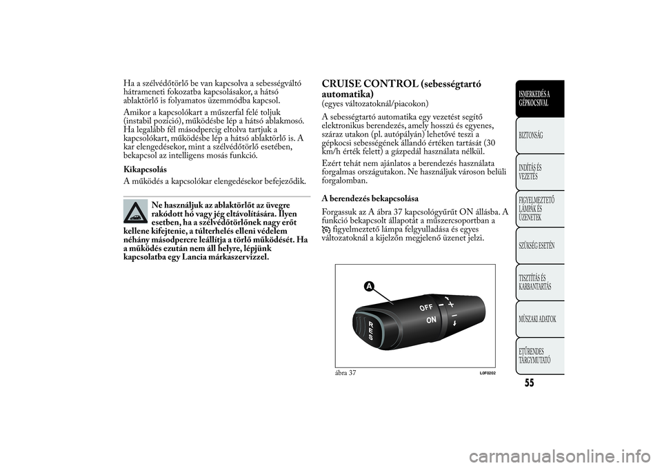 Lancia Ypsilon 2014 Kezelési és karbantartási útmutató (in Hungarian) Ha a szélvédőtörlő be van kapcsolva a sebességváltó
hátrameneti fokozatba kapcsolásakor, a hátsó
ablaktörlő is folyamatos üzemmódba kapcsol.
Amikor a kapcsolókart a műszerfal felé t Lancia Ypsilon 2014 Kezelési és karbantartási útmutató (in Hungarian) Ha a szélvédőtörlő be van kapcsolva a sebességváltó
hátrameneti fokozatba kapcsolásakor, a hátsó
ablaktörlő is folyamatos üzemmódba kapcsol.
Amikor a kapcsolókart a műszerfal felé t