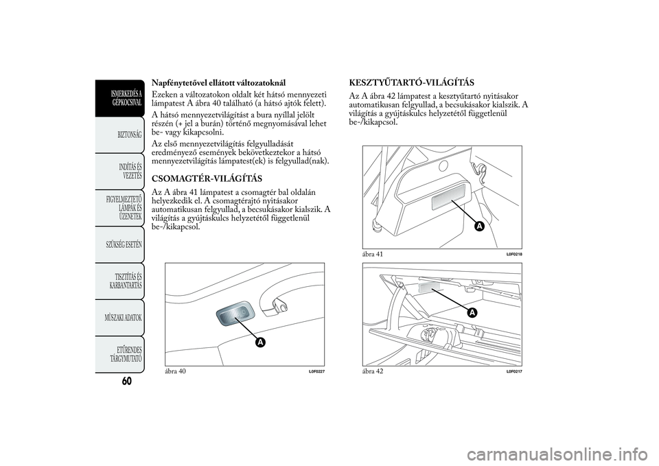 Lancia Ypsilon 2014  Kezelési és karbantartási útmutató (in Hungarian) Napfénytetővel ellátott változatoknál
Ezeken a változatokon oldalt két hátsó mennyezeti
lámpatest A ábra 40 található (a hátsó ajtók felett).
A hátsó mennyezetvilágítást a bura ny