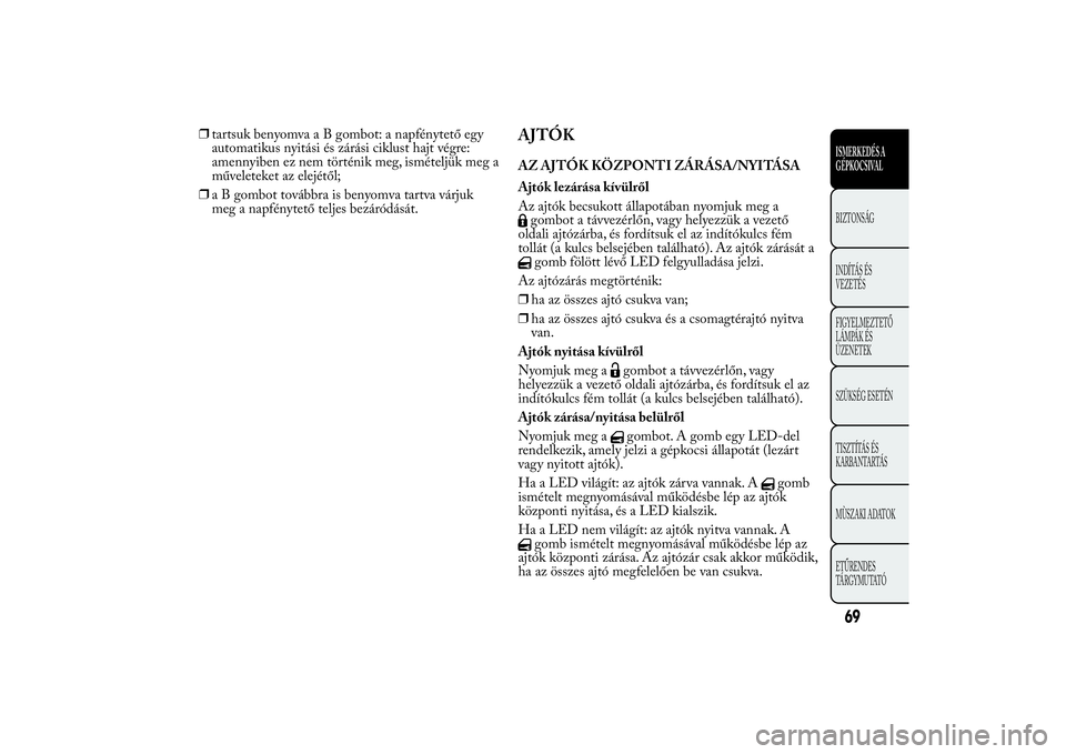 Lancia Ypsilon 2014  Kezelési és karbantartási útmutató (in Hungarian) ❒tartsuk benyomva a B gombot: a napfénytető egy
automatikus nyitási és zárási ciklust hajt végre:
amennyiben ez nem történik meg, ismételjük meg a
műveleteket az elejétől;
❒a B gombo