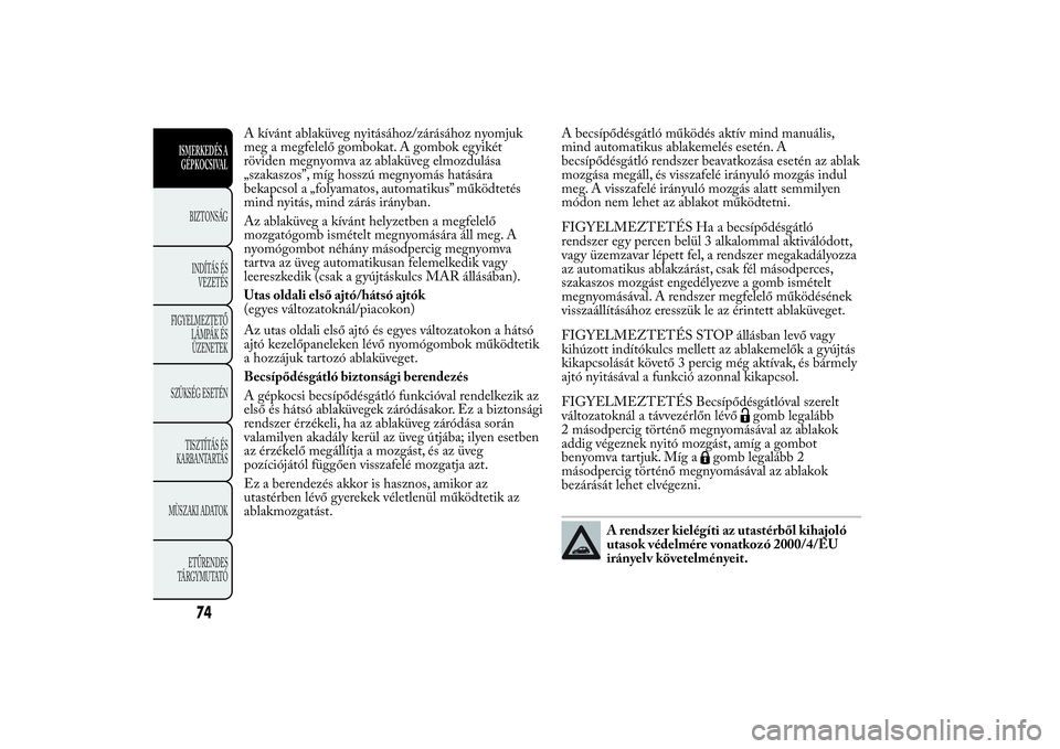 Lancia Ypsilon 2014  Kezelési és karbantartási útmutató (in Hungarian) A kívánt ablaküveg nyitásához/zárásához nyomjuk
meg a megfelelő gombokat. A gombok egyikét
röviden megnyomva az ablaküveg elmozdulása
„szakaszos”, míg hosszú megnyomás hatására
b