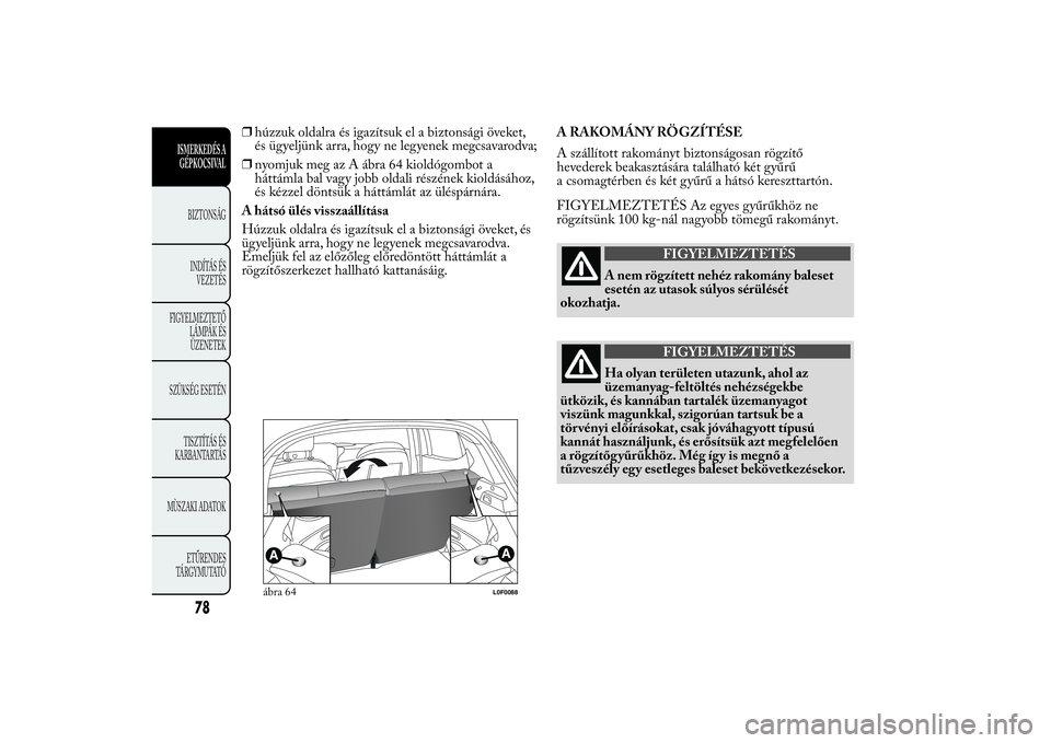 Lancia Ypsilon 2014  Kezelési és karbantartási útmutató (in Hungarian) ❒húzzuk oldalra és igazítsuk el a biztonsági öveket,
és ügyeljünk arra, hogy ne legyenek megcsavarodva;
❒nyomjuk meg az A ábra 64 kioldógombot a
háttámla bal vagy jobb oldali részéne