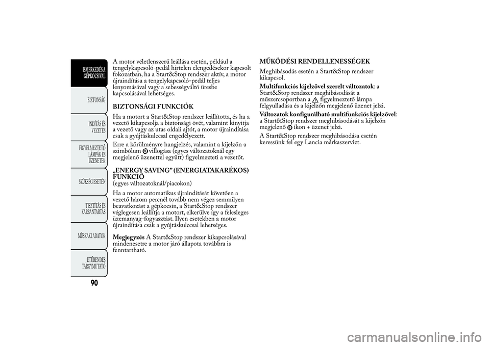 Lancia Ypsilon 2014  Kezelési és karbantartási útmutató (in Hungarian) A motor véletlenszerű leállása esetén, például a
tengelykapcsoló-pedál hirtelen elengedésekor kapcsolt
fokozatban, ha a Start&Stop rendszer aktív, a motor
újraindítása a tengelykapcsoló