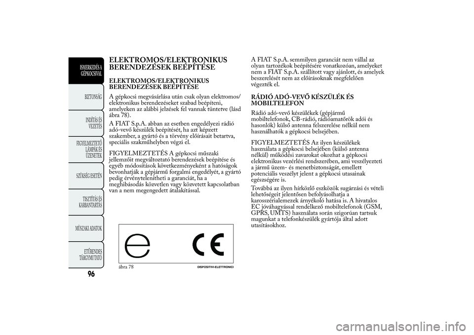 Lancia Ypsilon 2014  Kezelési és karbantartási útmutató (in Hungarian) ELEKTROMOS/ELEKTRONIKUS
BERENDEZÉSEK BEÉPÍTÉSEELEKTROMOS/ELEKTRONIKUS
BERENDEZÉSEK BEÉPÍTÉSE
A gépkocsi megvásárlása után csak olyan elektromos/
elektronikus berendezéseket szabad beép