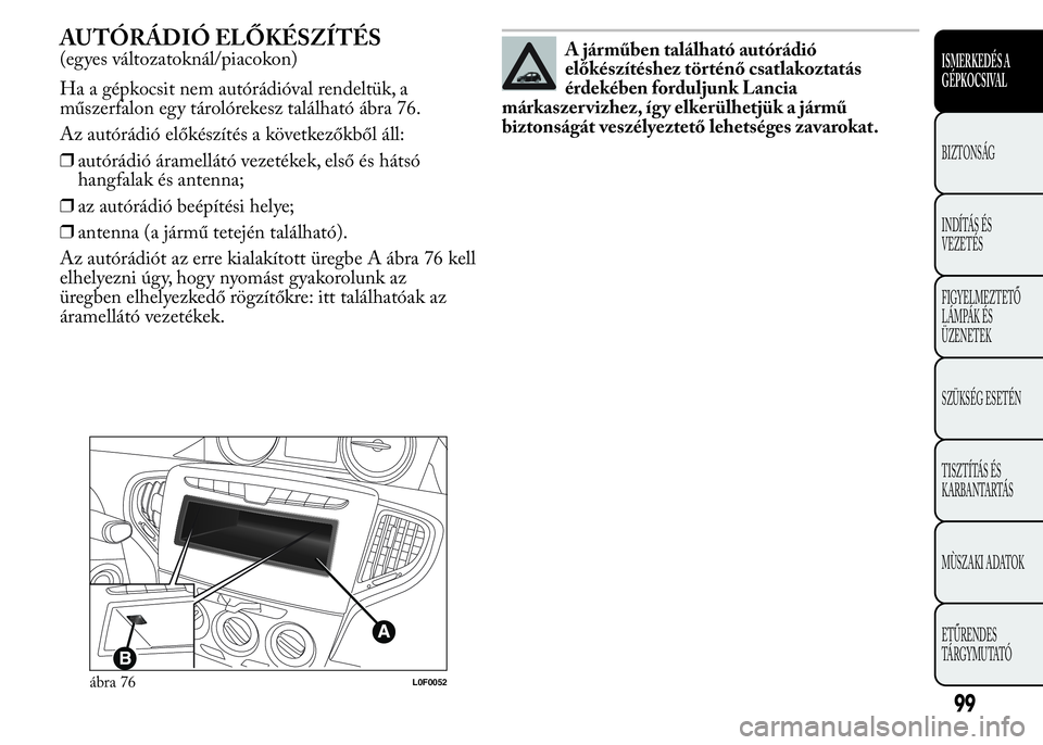 Lancia Ypsilon 2018 Kezelési és karbantartási útmutató (in Hungarian) AUTÓRÁDIÓ ELŐKÉSZÍTÉS
(egyes változatoknál/piacokon)
Ha a gépkocsit nem autórádióval rendeltük, a
műszerfalon egy tárolórekesz található ábra 76.
Az autórádió előkészítés a Lancia Ypsilon 2018 Kezelési és karbantartási útmutató (in Hungarian) AUTÓRÁDIÓ ELŐKÉSZÍTÉS
(egyes változatoknál/piacokon)
Ha a gépkocsit nem autórádióval rendeltük, a
műszerfalon egy tárolórekesz található ábra 76.
Az autórádió előkészítés a