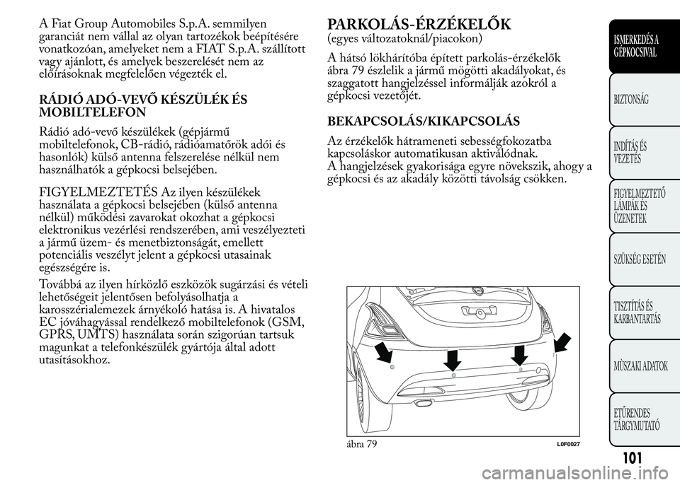 Lancia Ypsilon 2017  Kezelési és karbantartási útmutató (in Hungarian) A Fiat Group Automobiles S.p.A. semmilyen
garanciát nem vállal az olyan tartozékok beépítésére
vonatkozóan, amelyeket nem a FIAT S.p.A. szállított
vagy ajánlott, és amelyek beszerelését 
