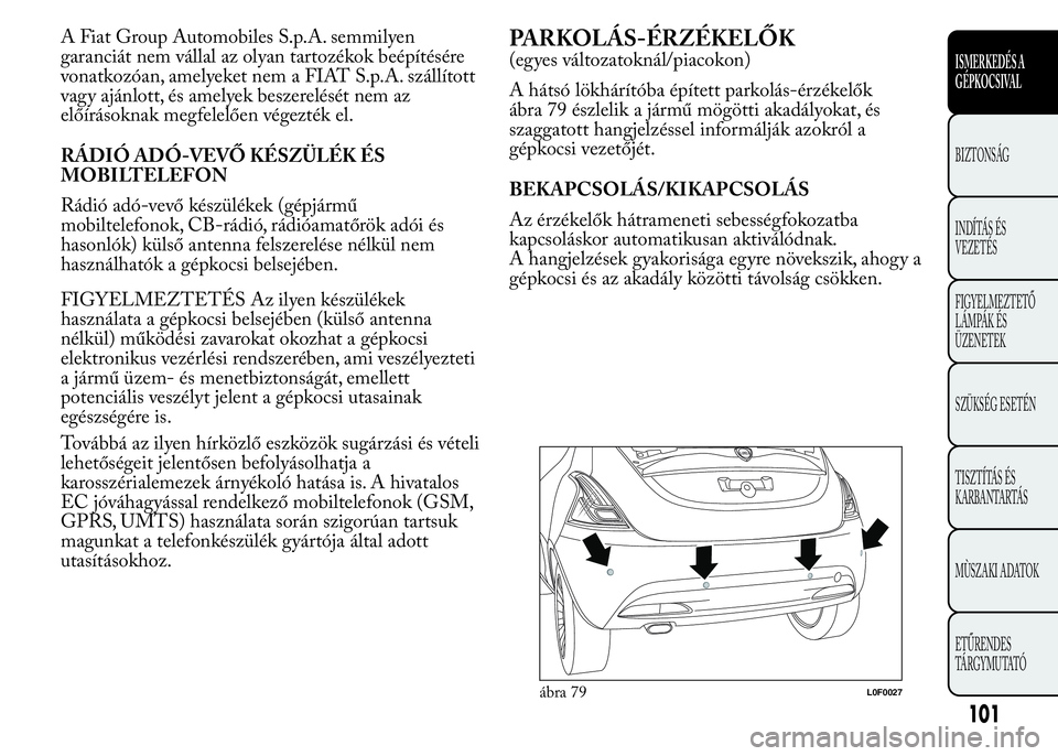 Lancia Ypsilon 2018 Kezelési és karbantartási útmutató (in Hungarian) A Fiat Group Automobiles S.p.A. semmilyen
garanciát nem vállal az olyan tartozékok beépítésére
vonatkozóan, amelyeket nem a FIAT S.p.A. szállított
vagy ajánlott, és amelyek beszerelését Lancia Ypsilon 2018 Kezelési és karbantartási útmutató (in Hungarian) A Fiat Group Automobiles S.p.A. semmilyen
garanciát nem vállal az olyan tartozékok beépítésére
vonatkozóan, amelyeket nem a FIAT S.p.A. szállított
vagy ajánlott, és amelyek beszerelését
