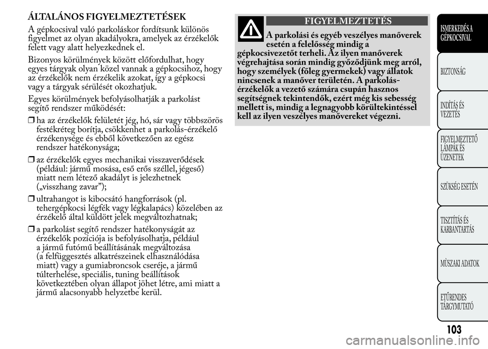 Lancia Ypsilon 2018 Kezelési és karbantartási útmutató (in Hungarian) ÁLTALÁNOS FIGYELMEZTETÉSEK
A gépkocsival való parkoláskor fordítsunk különös
figyelmet az olyan akadályokra, amelyek az érzékelők
felett vagy alatt helyezkednek el.
Bizonyos körülmény Lancia Ypsilon 2018 Kezelési és karbantartási útmutató (in Hungarian) ÁLTALÁNOS FIGYELMEZTETÉSEK
A gépkocsival való parkoláskor fordítsunk különös
figyelmet az olyan akadályokra, amelyek az érzékelők
felett vagy alatt helyezkednek el.
Bizonyos körülmény