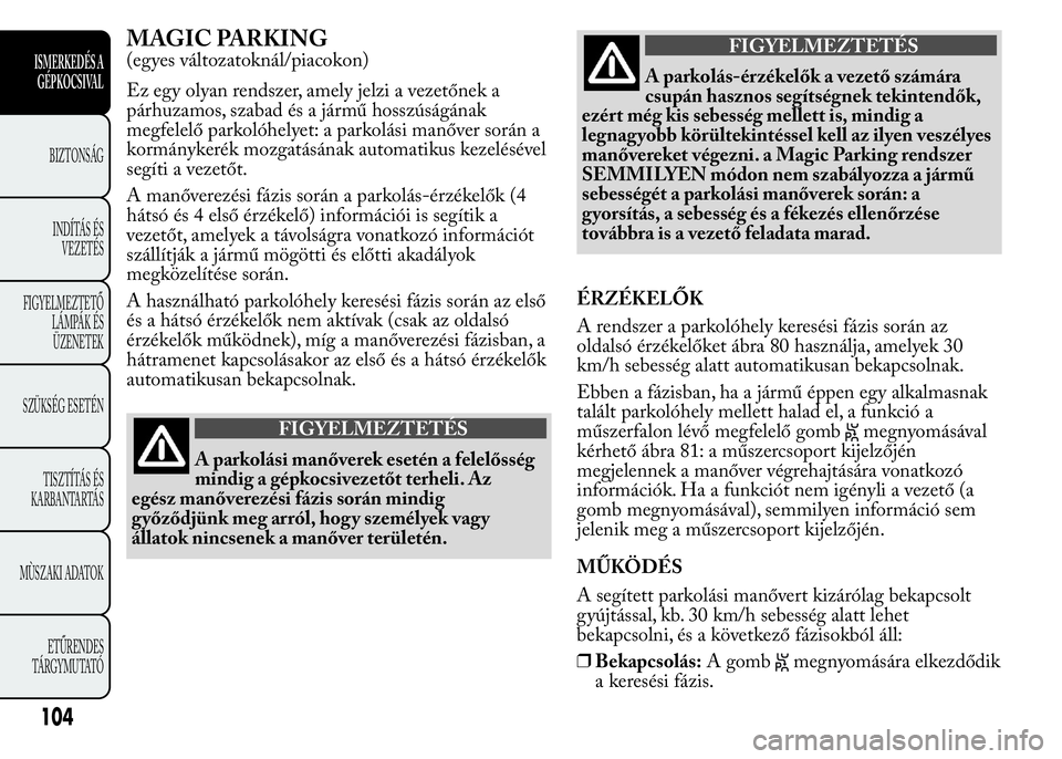 Lancia Ypsilon 2018 Kezelési és karbantartási útmutató (in Hungarian) MAGIC PARKING
(egyes változatoknál/piacokon)
Ez egy olyan rendszer, amely jelzi a vezetőnek a
párhuzamos, szabad és a jármű hosszúságának
megfelelő parkolóhelyet: a parkolási manőver sor Lancia Ypsilon 2018 Kezelési és karbantartási útmutató (in Hungarian) MAGIC PARKING
(egyes változatoknál/piacokon)
Ez egy olyan rendszer, amely jelzi a vezetőnek a
párhuzamos, szabad és a jármű hosszúságának
megfelelő parkolóhelyet: a parkolási manőver sor