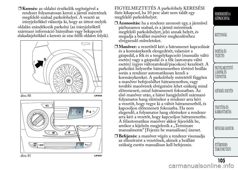 Lancia Ypsilon 2018 Kezelési és karbantartási útmutató (in Hungarian) oldalán szándékozik parkolni (az irányjelzőktől
származó információ hiányában vagy bekapcsolt
elakadásjelzőkkel a keresés az utas felőli oldalonfolyik).
FIGYELMEZTETÉS A parkolóhely Lancia Ypsilon 2018 Kezelési és karbantartási útmutató (in Hungarian) oldalán szándékozik parkolni (az irányjelzőktől
származó információ hiányában vagy bekapcsolt
elakadásjelzőkkel a keresés az utas felőli oldalonfolyik).
FIGYELMEZTETÉS A parkolóhely