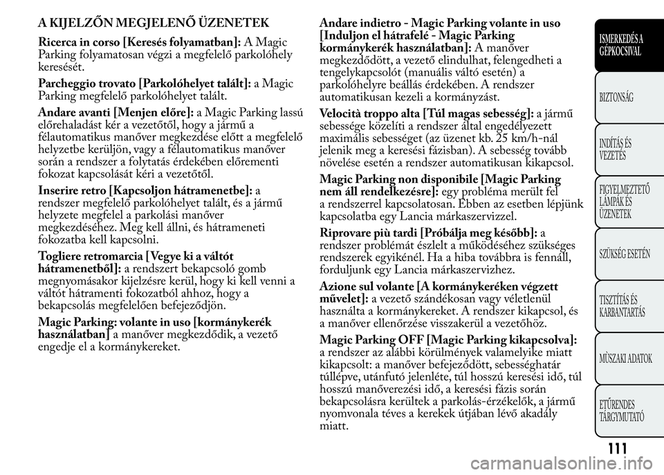 Lancia Ypsilon 2018  Kezelési és karbantartási útmutató (in Hungarian) A KIJELZŐN MEGJELENŐ ÜZENETEK
Ricerca in corso [Keresés folyamatban]:A Magic
Parking folyamatosan végzi a megfelelő parkolóhely
keresését.
Parcheggio trovato [Parkolóhelyet talált]:a Magic
