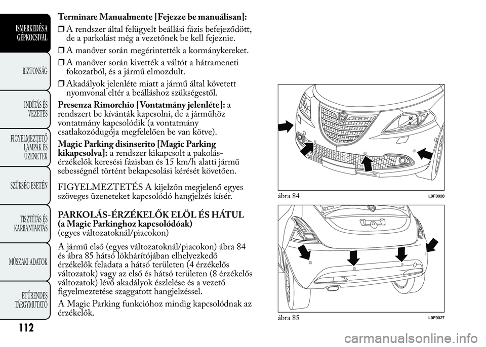 Lancia Ypsilon 2018  Kezelési és karbantartási útmutató (in Hungarian) Terminare Manualmente [Fejezze be manuálisan]:
❒A rendszer által felügyelt beállási fázis befejeződött,
de a parkolást még a vezetőnek be kell fejeznie.
❒A manőver során megérintett