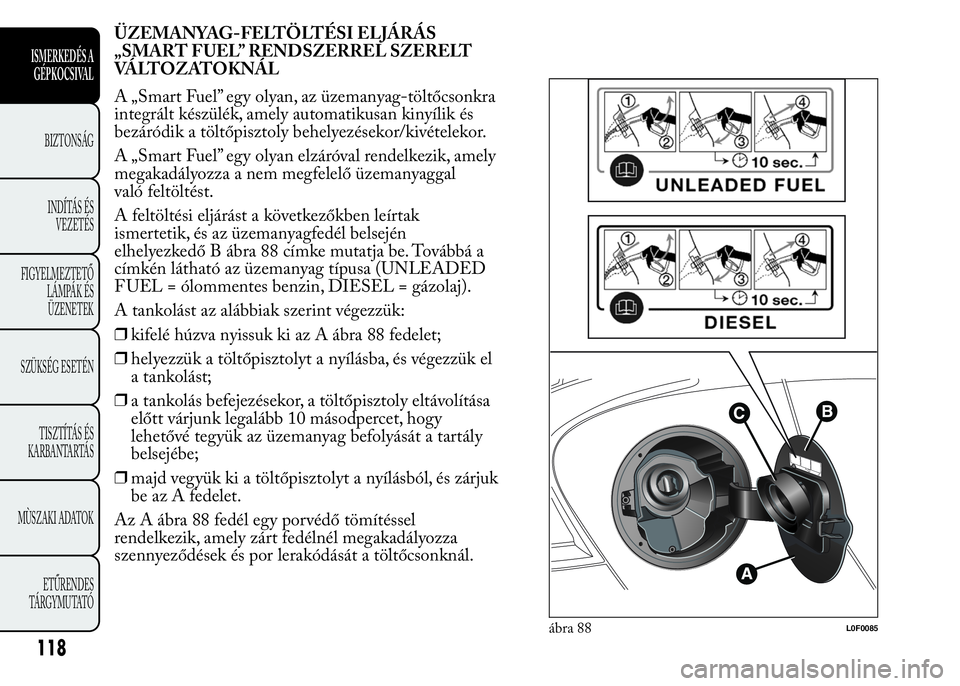 Lancia Ypsilon 2016  Kezelési és karbantartási útmutató (in Hungarian) ÜZEMANYAG-FELTÖLTÉSI ELJÁRÁS
„SMART FUEL” RENDSZERREL SZERELT
VÁLTOZATOKNÁL
A „Smart Fuel” egy olyan, az üzemanyag-töltőcsonkra
integrált készülék, amely automatikusan kinyílik 