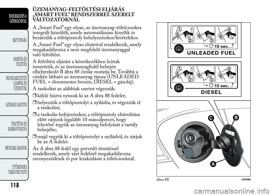 Lancia Ypsilon 2018 Kezelési és karbantartási útmutató (in Hungarian) ÜZEMANYAG-FELTÖLTÉSI ELJÁRÁS
„SMART FUEL” RENDSZERREL SZERELT
VÁLTOZATOKNÁL
A „Smart Fuel” egy olyan, az üzemanyag-töltőcsonkra
integrált készülék, amely automatikusan kinyílik Lancia Ypsilon 2018 Kezelési és karbantartási útmutató (in Hungarian) ÜZEMANYAG-FELTÖLTÉSI ELJÁRÁS
„SMART FUEL” RENDSZERREL SZERELT
VÁLTOZATOKNÁL
A „Smart Fuel” egy olyan, az üzemanyag-töltőcsonkra
integrált készülék, amely automatikusan kinyílik