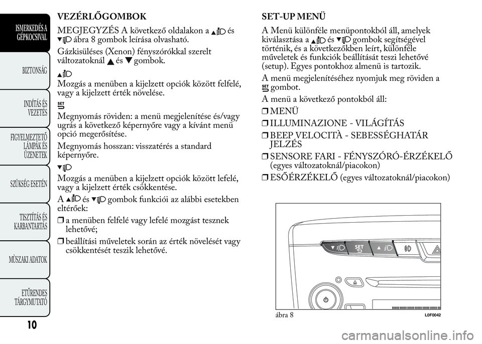 Lancia Ypsilon 2018  Kezelési és karbantartási útmutató (in Hungarian) VEZÉRLŐGOMBOK
MEGJEGYZÉS A következő oldalakon a
és
ábra 8 gombok leírása olvasható.
Gázkisüléses (Xenon) fényszórókkal szerelt
változatoknál
ésgombok.
Mozgás a menüben a kijelzet
