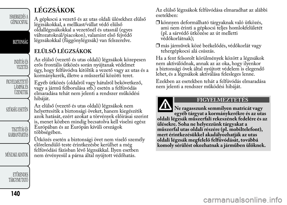 Lancia Ypsilon 2020 Kezelési és karbantartási útmutató (in Hungarian) LÉGZSÁKOK
A gépkocsi a vezető és az utas oldali ülésekhez elülső
légzsákokkal, a mellkast/vállat védő elülső
oldallégzsákokkal a vezetőnél és utasnál (egyes
változatoknál/piaco Lancia Ypsilon 2020 Kezelési és karbantartási útmutató (in Hungarian) LÉGZSÁKOK
A gépkocsi a vezető és az utas oldali ülésekhez elülső
légzsákokkal, a mellkast/vállat védő elülső
oldallégzsákokkal a vezetőnél és utasnál (egyes
változatoknál/piaco