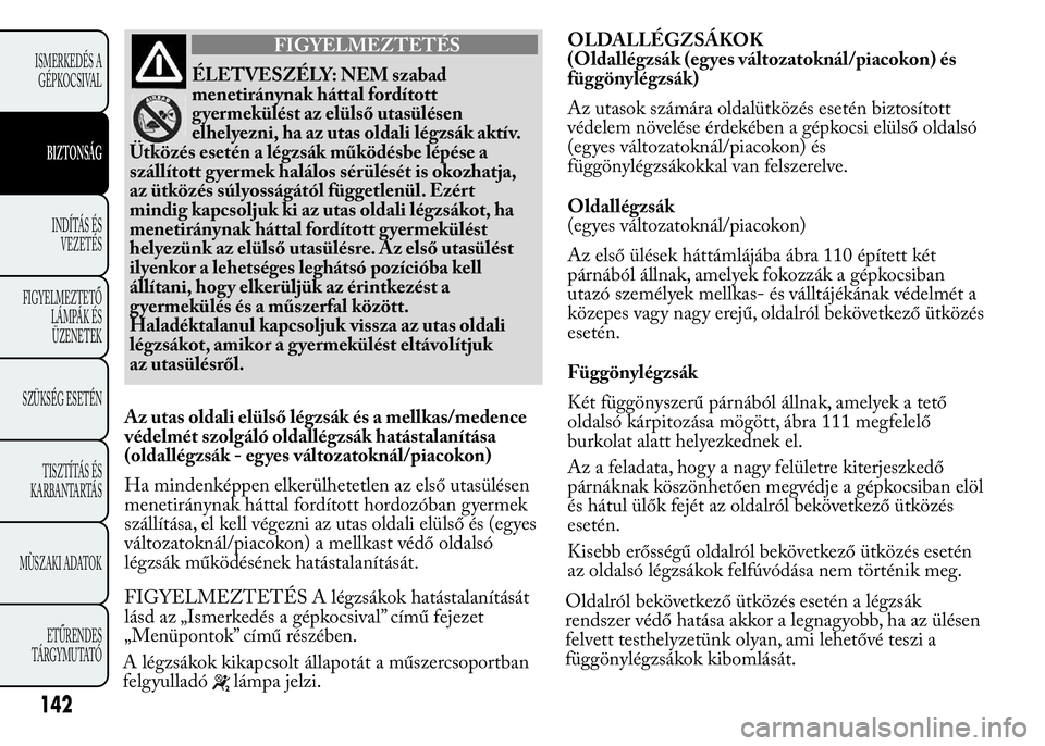 Lancia Ypsilon 2020 Kezelési és karbantartási útmutató (in Hungarian) FIGYELMEZTETÉS
ÉLETVESZÉLY: NEM szabad
menetiránynak háttal fordított
gyermekülést az elülső utasülésen
elhelyezni, ha az utas oldali légzsák aktív.
Ütközés esetén a légzsák műk Lancia Ypsilon 2020 Kezelési és karbantartási útmutató (in Hungarian) FIGYELMEZTETÉS
ÉLETVESZÉLY: NEM szabad
menetiránynak háttal fordított
gyermekülést az elülső utasülésen
elhelyezni, ha az utas oldali légzsák aktív.
Ütközés esetén a légzsák műk