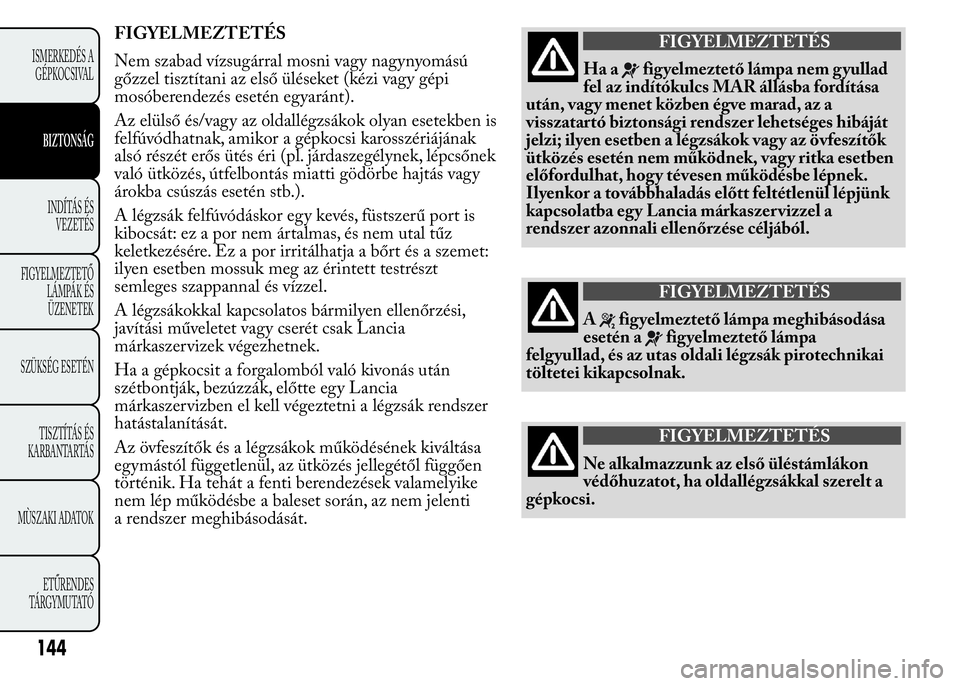 Lancia Ypsilon 2018  Kezelési és karbantartási útmutató (in Hungarian) FIGYELMEZTETÉS
Nem szabad vízsugárral mosni vagy nagynyomású
gőzzel tisztítani az első üléseket (kézi vagy gépi
mosóberendezés esetén egyaránt).
Az elülső és/vagy az oldallégzsáko