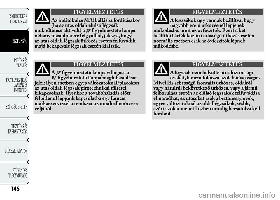 Lancia Ypsilon 2018  Kezelési és karbantartási útmutató (in Hungarian) FIGYELMEZTETÉS
Az indítókulcs MAR állásba fordításakor
(ha az utas oldali elülső légzsák
működtetése aktivált) a
figyelmeztető lámpa
néhány másodpercre felg yullad, jelezve, hog y
