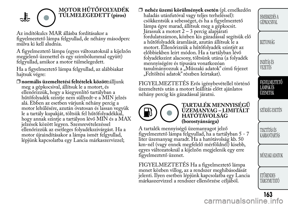 Lancia Ypsilon 2020 Kezelési és karbantartási útmutató (in Hungarian) MOTOR HŰTŐFOLYADÉK
TÚLMELEGEDETT (piros)
Az indítókulcs MAR állásba fordításakor a
figyelmeztető lámpa felgyullad, de néhány másodperc
múlva ki kell aludnia.
A figyelmeztető lámpa (e Lancia Ypsilon 2020 Kezelési és karbantartási útmutató (in Hungarian) MOTOR HŰTŐFOLYADÉK
TÚLMELEGEDETT (piros)
Az indítókulcs MAR állásba fordításakor a
figyelmeztető lámpa felgyullad, de néhány másodperc
múlva ki kell aludnia.
A figyelmeztető lámpa (e