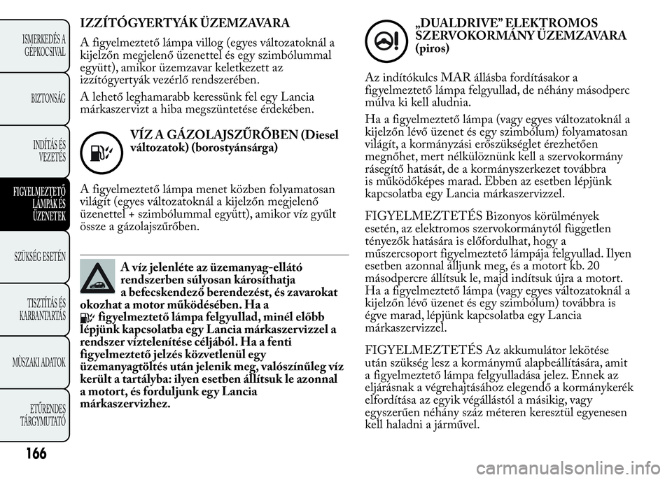 Lancia Ypsilon 2020 Kezelési és karbantartási útmutató (in Hungarian) IZZÍTÓGYERTYÁK ÜZEMZAVARA
A figyelmeztető lámpa villog (egyes változatoknál a
kijelzőn megjelenő üzenettel és egy szimbólummal
együtt), amikor üzemzavar keletkezett az
izzítógyertyák Lancia Ypsilon 2020 Kezelési és karbantartási útmutató (in Hungarian) IZZÍTÓGYERTYÁK ÜZEMZAVARA
A figyelmeztető lámpa villog (egyes változatoknál a
kijelzőn megjelenő üzenettel és egy szimbólummal
együtt), amikor üzemzavar keletkezett az
izzítógyertyák
