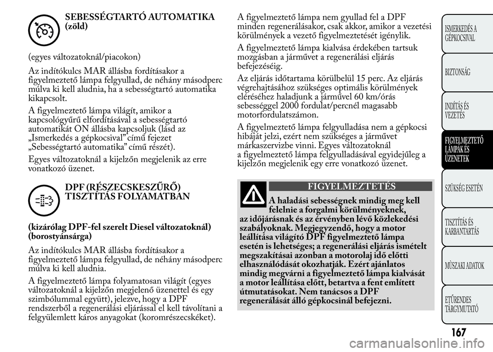 Lancia Ypsilon 2020 Kezelési és karbantartási útmutató (in Hungarian) SEBESSÉGTARTÓ AUTOMATIKA
(zöld)
(egyes változatoknál/piacokon)
Az indítókulcs MAR állásba fordításakor a
figyelmeztető lámpa felgyullad, de néhány másodperc
múlva ki kell aludnia, ha Lancia Ypsilon 2020 Kezelési és karbantartási útmutató (in Hungarian) SEBESSÉGTARTÓ AUTOMATIKA
(zöld)
(egyes változatoknál/piacokon)
Az indítókulcs MAR állásba fordításakor a
figyelmeztető lámpa felgyullad, de néhány másodperc
múlva ki kell aludnia, ha